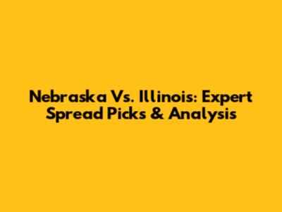 Nebraska Vs. Illinois: Expert Spread Picks & Analysis
