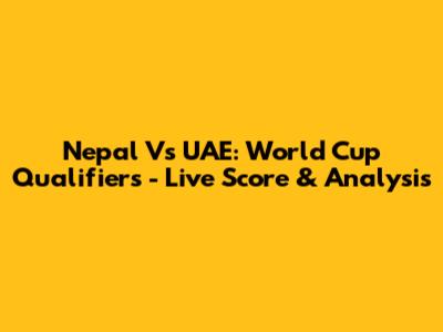 Nepal Vs UAE: World Cup Qualifiers - Live Score & Analysis