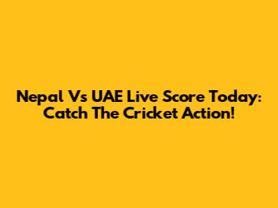 Nepal Vs UAE Live Score Today: Catch The Cricket Action!