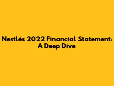 Nestlé's 2022 Financial Statement: A Deep Dive