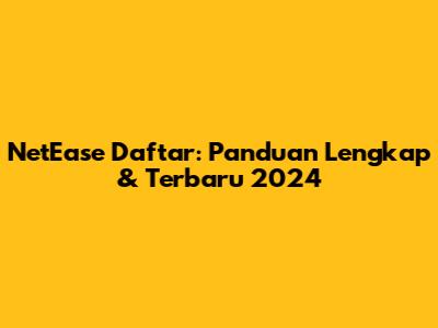 NetEase Daftar: Panduan Lengkap & Terbaru 2024