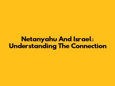 Netanyahu And Israel: Understanding The Connection
