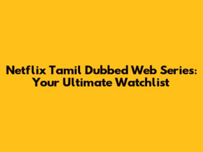 Netflix Tamil Dubbed Web Series: Your Ultimate Watchlist