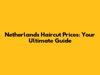 Netherlands Haircut Prices: Your Ultimate Guide