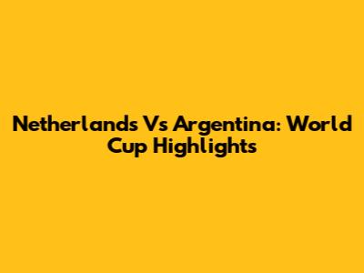 Netherlands Vs Argentina:  World Cup Highlights