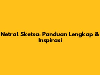 Netral Sketsa: Panduan Lengkap & Inspirasi