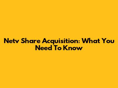 Netv Share Acquisition: What You Need To Know