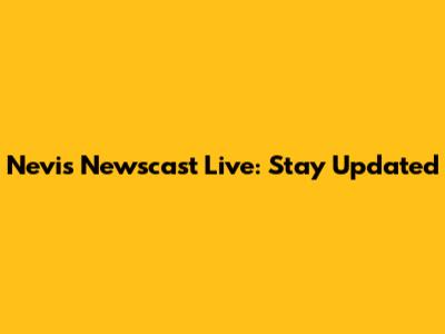 Nevis Newscast Live: Stay Updated