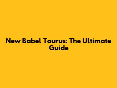 New Babel Taurus: The Ultimate Guide