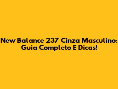 New Balance 237 Cinza Masculino: Guia Completo E Dicas!