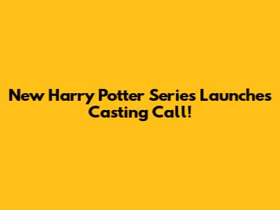 New Harry Potter Series Launches Casting Call!