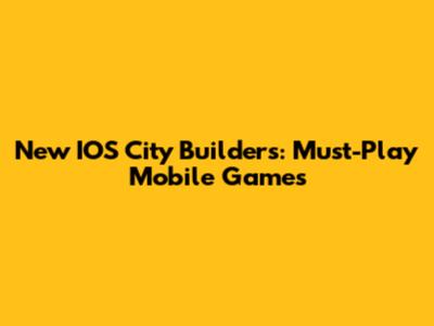 New IOS City Builders: Must-Play Mobile Games