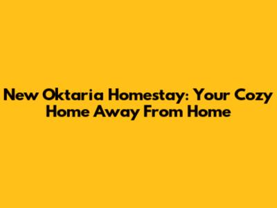 New Oktaria Homestay: Your Cozy Home Away From Home