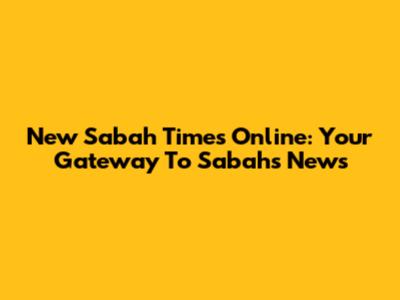 New Sabah Times Online: Your Gateway To Sabah's News