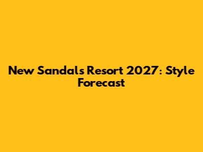 New Sandals Resort 2027: Style Forecast