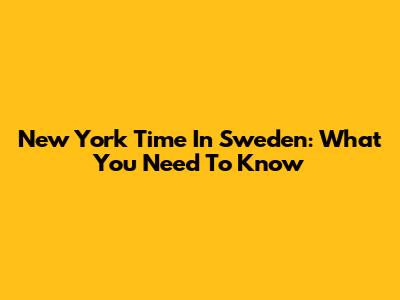 New York Time In Sweden: What You Need To Know