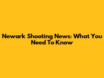 Newark Shooting News: What You Need To Know