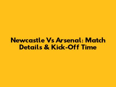 Newcastle Vs Arsenal: Match Details & Kick-Off Time