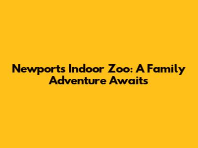 Newport's Indoor Zoo: A Family Adventure Awaits