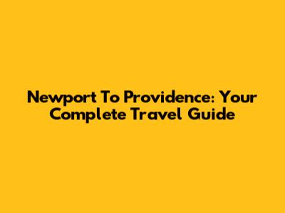 Newport To Providence: Your Complete Travel Guide