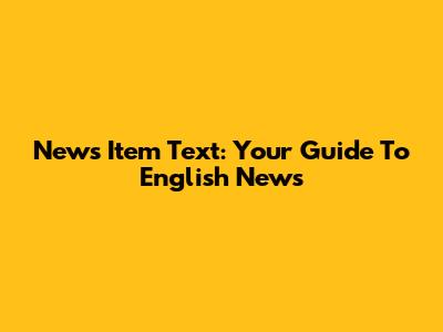 News Item Text: Your Guide To English News