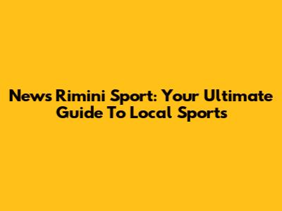 News Rimini Sport: Your Ultimate Guide To Local Sports