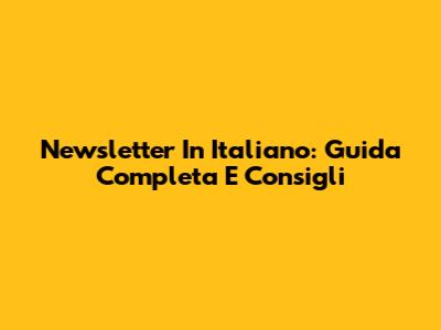 Newsletter In Italiano: Guida Completa E Consigli