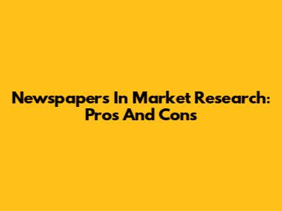 Newspapers In Market Research: Pros And Cons