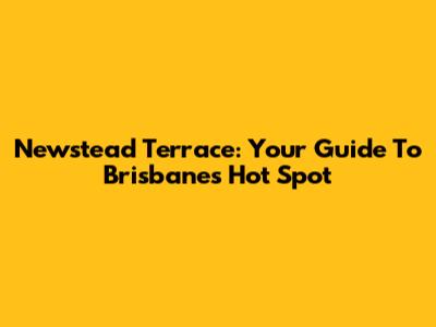 Newstead Terrace: Your Guide To Brisbane's Hot Spot