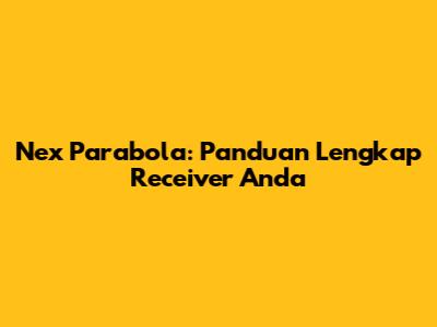 Nex Parabola: Panduan Lengkap Receiver Anda