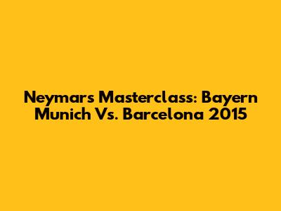 Neymar's Masterclass: Bayern Munich Vs. Barcelona 2015