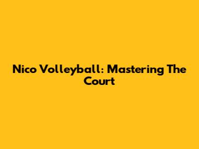 Nico Volleyball: Mastering The Court