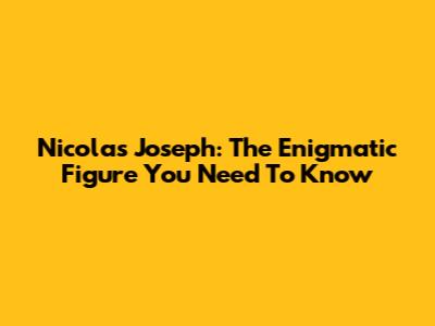 Nicolas Joseph: The Enigmatic Figure You Need To Know