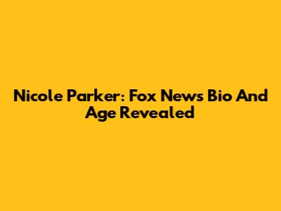 Nicole Parker: Fox News Bio And Age Revealed