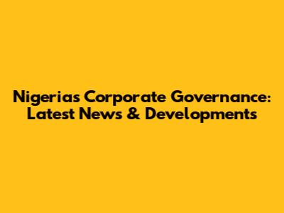 Nigeria's Corporate Governance: Latest News & Developments