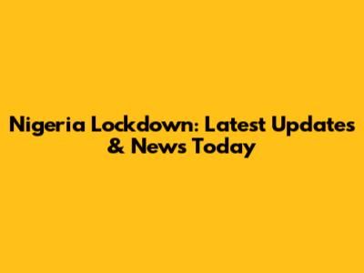 Nigeria Lockdown: Latest Updates & News Today
