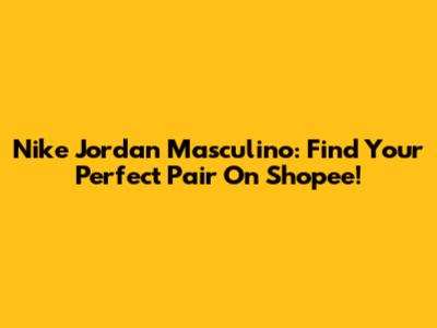 Nike Jordan Masculino: Find Your Perfect Pair On Shopee!