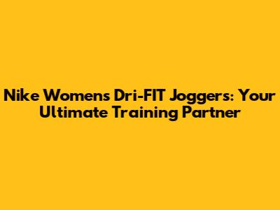 Nike Women's Dri-FIT Joggers: Your Ultimate Training Partner