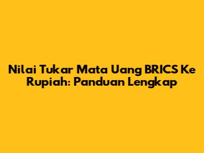 Nilai Tukar Mata Uang BRICS Ke Rupiah: Panduan Lengkap