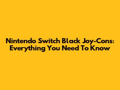 Nintendo Switch Black Joy-Cons: Everything You Need To Know