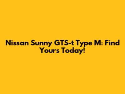 Nissan Sunny GTS-t Type M: Find Yours Today!