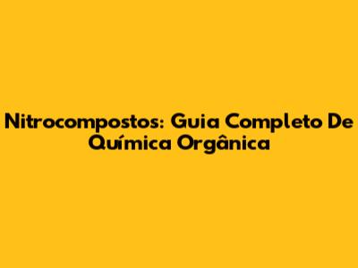 Nitrocompostos: Guia Completo De Química Orgânica