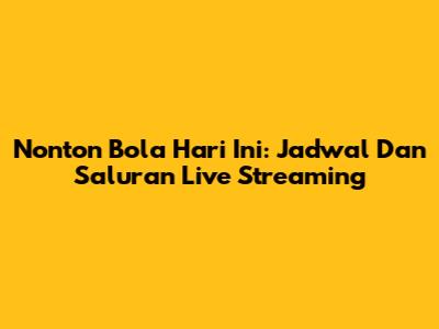 Nonton Bola Hari Ini: Jadwal Dan Saluran Live Streaming