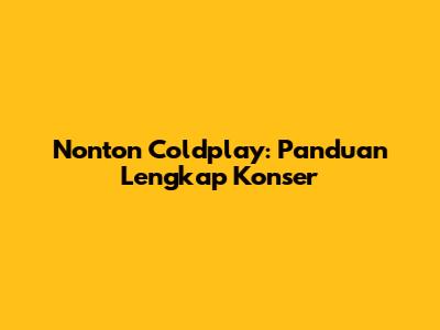 Nonton Coldplay: Panduan Lengkap Konser