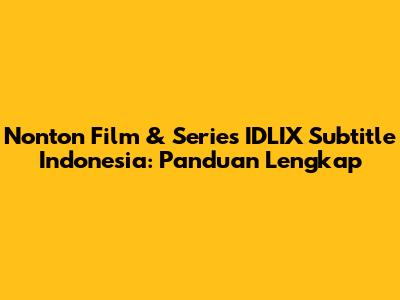 Nonton Film & Series IDLIX Subtitle Indonesia: Panduan Lengkap