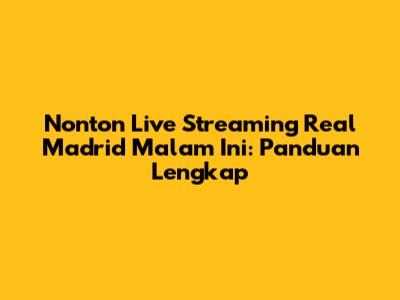Nonton Live Streaming Real Madrid Malam Ini: Panduan Lengkap