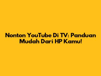 Nonton YouTube Di TV: Panduan Mudah Dari HP Kamu!