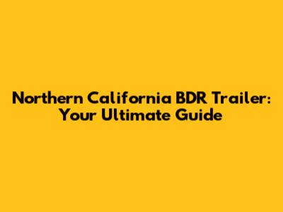 Northern California BDR Trailer: Your Ultimate Guide