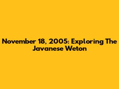November 18, 2005: Exploring The Javanese Weton