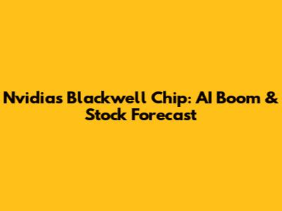 Nvidia's Blackwell Chip: AI Boom & Stock Forecast